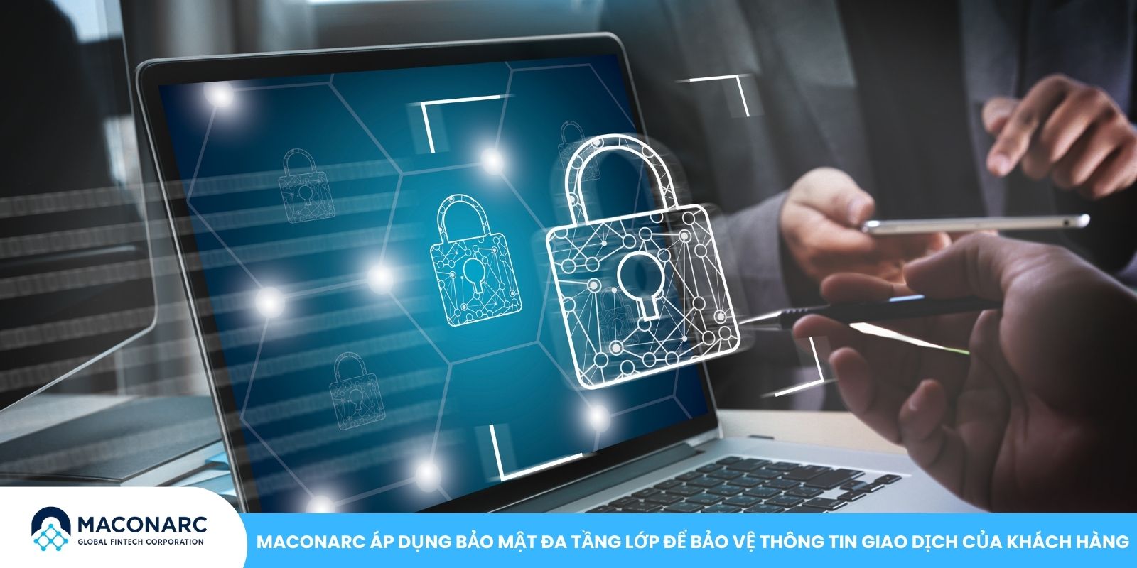 Giải Đáp Top 10 Câu Hỏi Thường Gặp Về MACONARC MACONARC áp dụng bảo mật đa tầng lớp để bảo vệ thông tin giao dịch của khách hàng