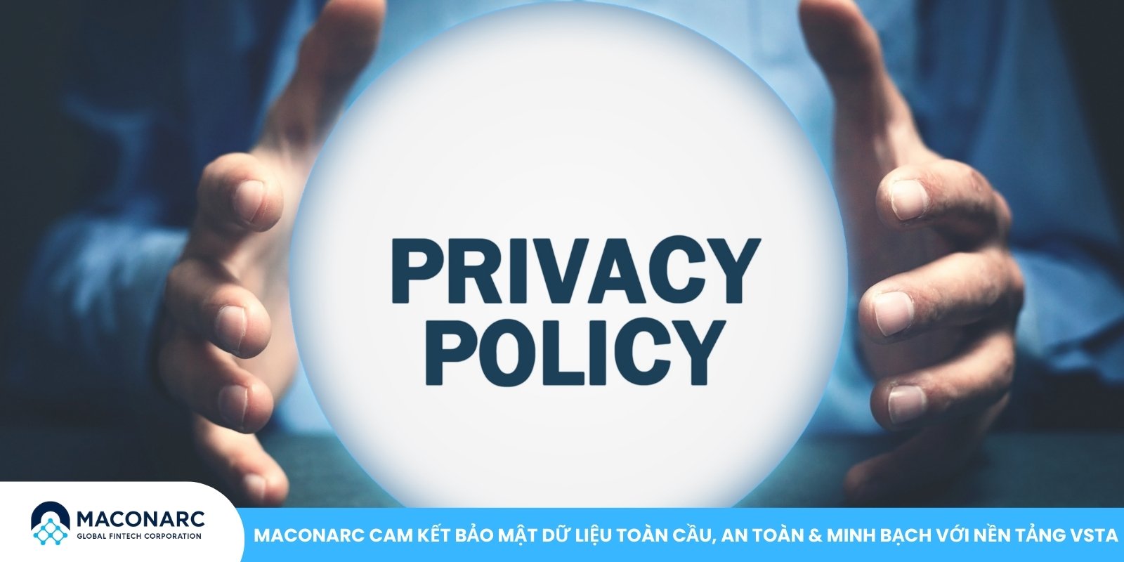 Chính sách bảo mật MACONARC cam kết bảo mật dữ liệu toàn cầu, an toàn & minh bạch với nền tảng VSTA