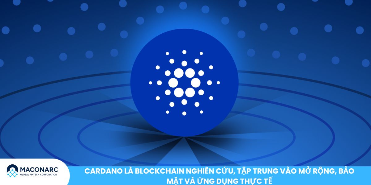 Cardano là blockchain nghiên cứu, tập trung vào mở rộng, bảo mật và ứng dụng thực tế