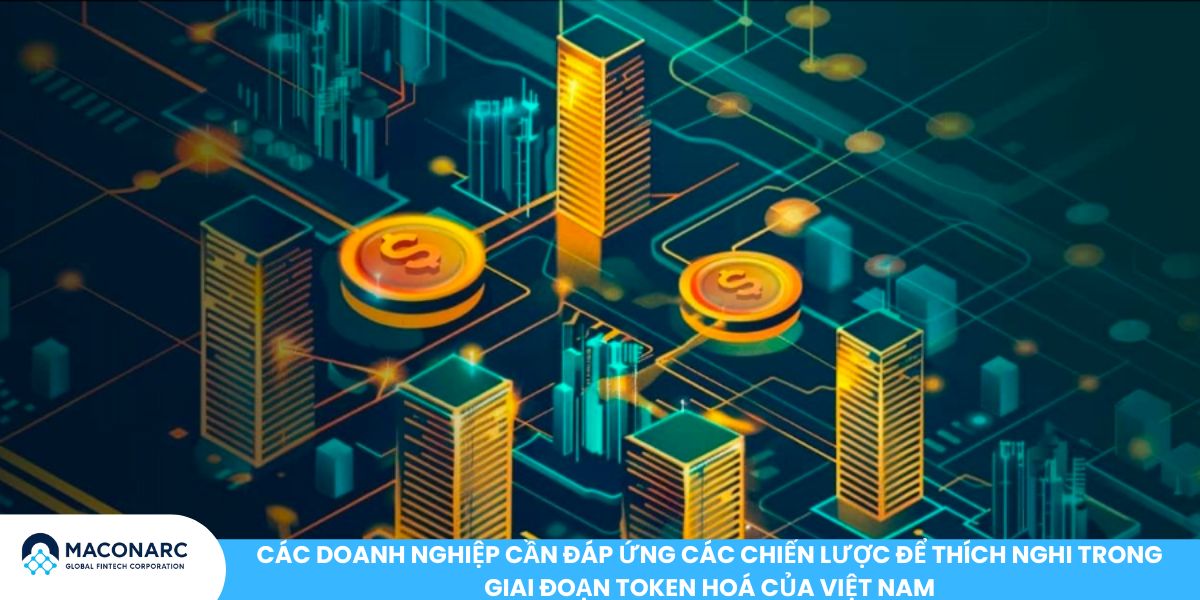 Các doanh nghiệp cần đáp ứng các chiến lược để thích nghi trong giai đoạn Token hoá của Việt Nam