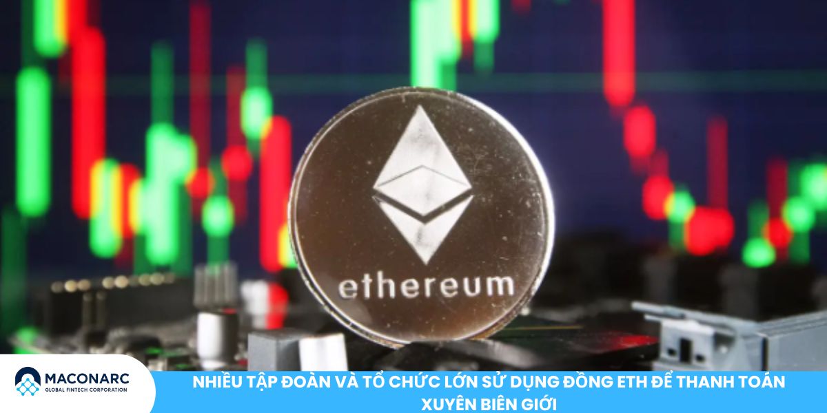 Nhiều tập đoàn và tổ chức lớn sử dụng đồng ETH để thanh toán xuyên biên giới