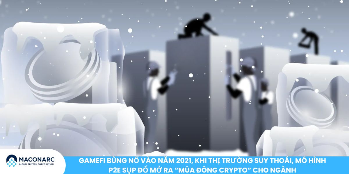 GameFi bùng nổ vào năm 2021, khi thị trường suy thoái, mô hình P2E sụp đổ mở ra “mùa đông crypto” cho ngành