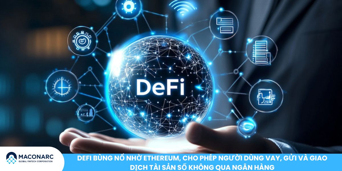 DeFi bùng nổ nhờ Ethereum, cho phép người dùng vay, gửi và giao dịch tài sản số không qua ngân hàng