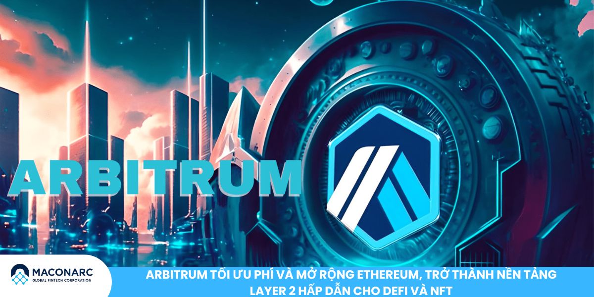 Arbitrum tối ưu phí và mở rộng Ethereum, trở thành nền tảng Layer 2 hấp dẫn cho DeFi và NFT